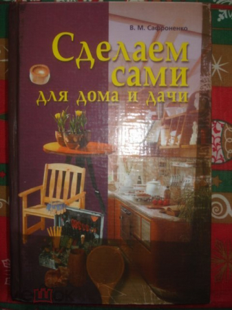 Книга "Сделаем сами для дома и дачи". В. Сафроненко 2000г.
